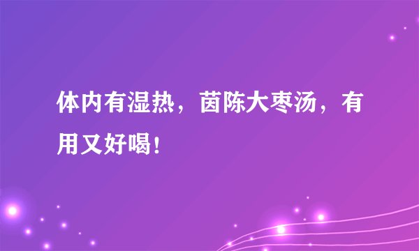 体内有湿热，茵陈大枣汤，有用又好喝！