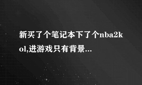 新买了个笔记本下了个nba2kol,进游戏只有背景音乐,解说和运球等都没