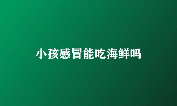 小孩感冒能吃海鲜吗