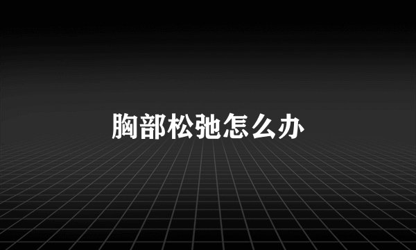 胸部松弛怎么办