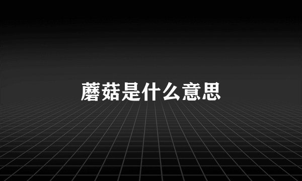 蘑菇是什么意思