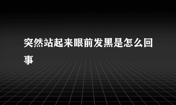 突然站起来眼前发黑是怎么回事