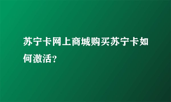 苏宁卡网上商城购买苏宁卡如何激活？