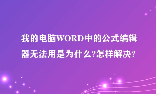 我的电脑WORD中的公式编辑器无法用是为什么?怎样解决?