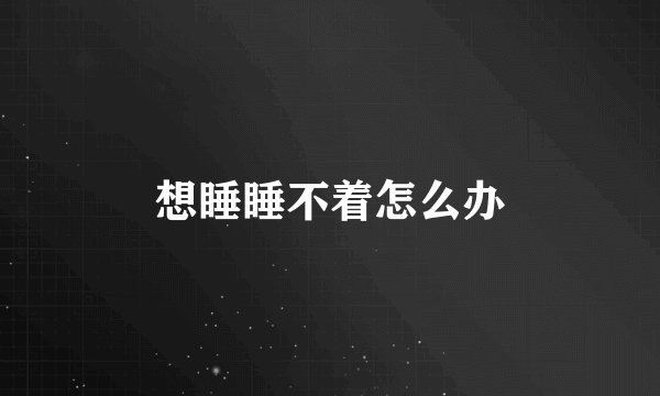 想睡睡不着怎么办