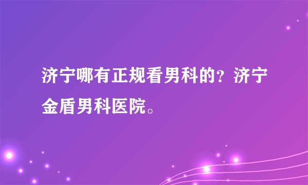 济宁哪有正规看男科的？济宁金盾男科医院。