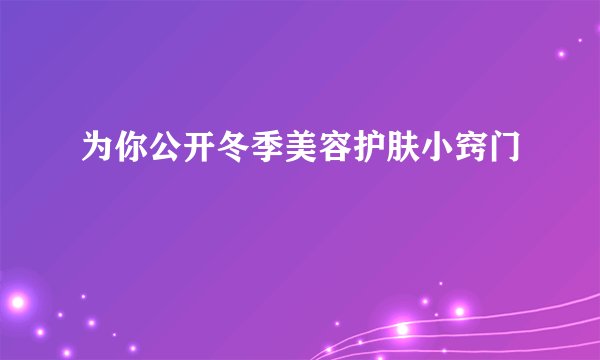 为你公开冬季美容护肤小窍门