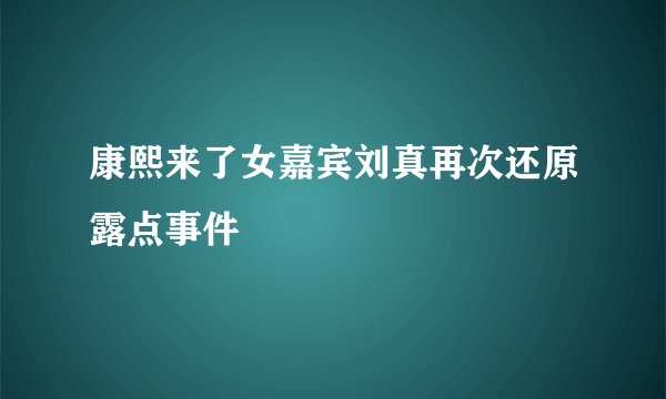 康熙来了女嘉宾刘真再次还原露点事件