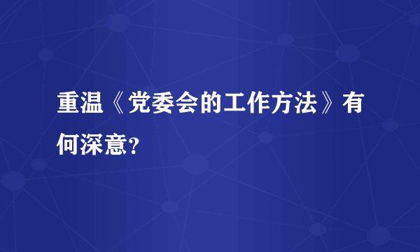 重温《党委会的工作方法》有何深意?