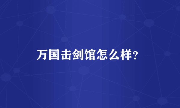 万国击剑馆怎么样？