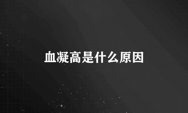 血凝高是什么原因