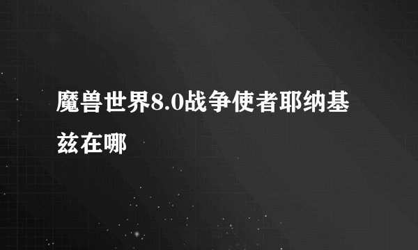 魔兽世界8.0战争使者耶纳基兹在哪