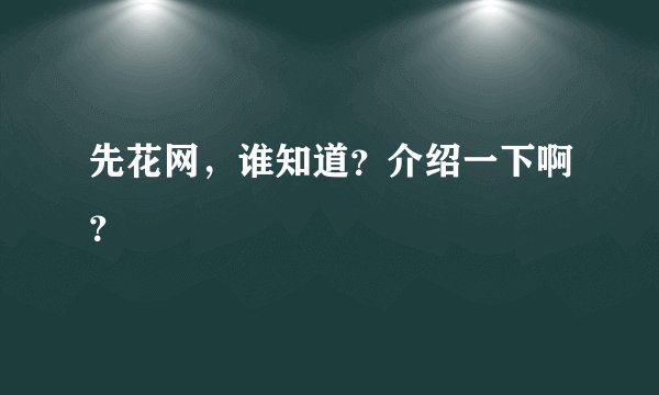 先花网，谁知道？介绍一下啊？