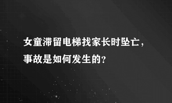 女童滞留电梯找家长时坠亡，事故是如何发生的？