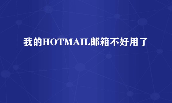 我的HOTMAIL邮箱不好用了