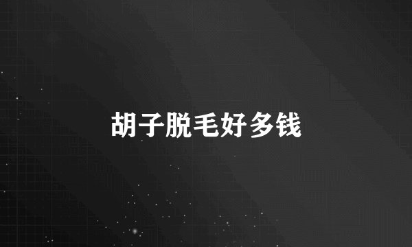 胡子脱毛好多钱