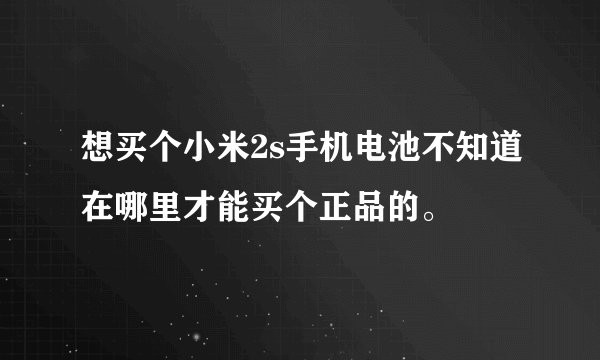 想买个小米2s手机电池不知道在哪里才能买个正品的。