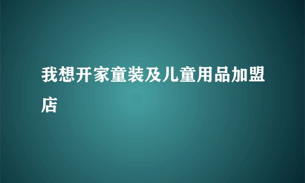 我想开家童装及儿童用品加盟店