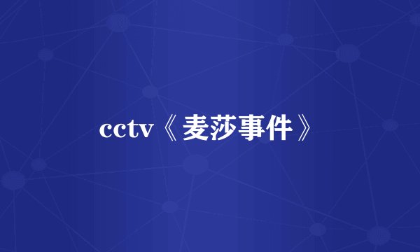 cctv《麦莎事件》