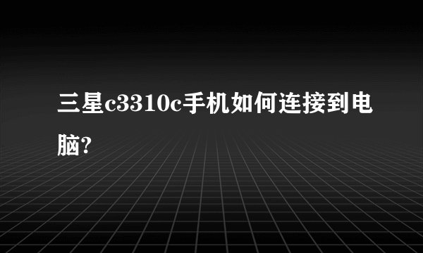 三星c3310c手机如何连接到电脑?