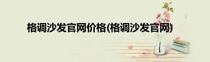 格调沙发官网价格(格调沙发官网)