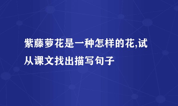 紫藤萝花是一种怎样的花,试从课文找出描写句子