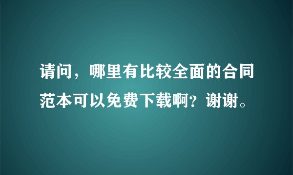 请问,哪里有比较全面的合同范本可以免费下载啊?谢谢。