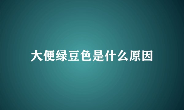 大便绿豆色是什么原因