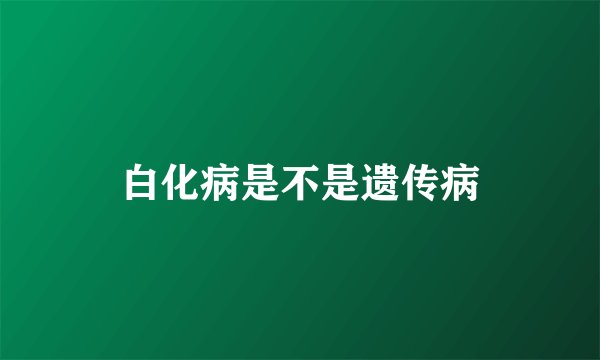 白化病是不是遗传病