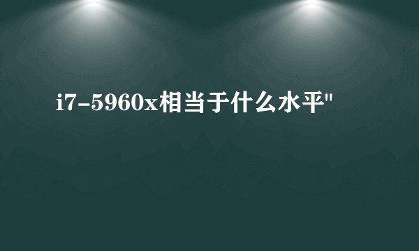 i7-5960x相当于什么水平