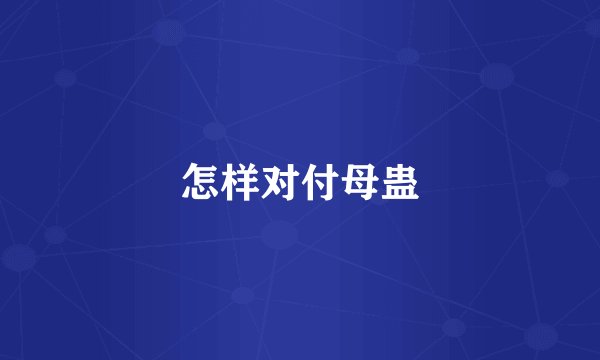 怎样对付母蛊