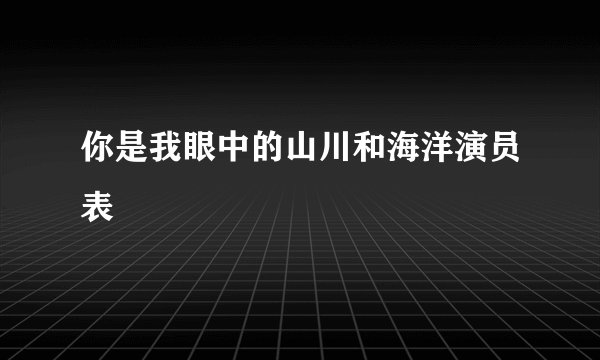 你是我眼中的山川和海洋演员表