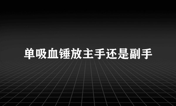 单吸血锤放主手还是副手