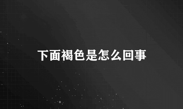 下面褐色是怎么回事