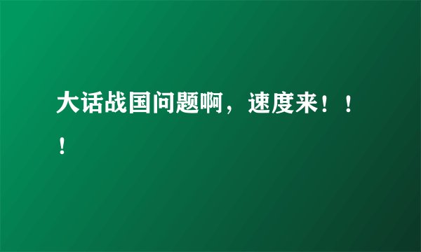 大话战国问题啊，速度来！！！