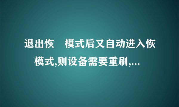退出恢復模式后又自动进入恢復模式,则设备需要重刷,什么意思