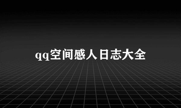 qq空间感人日志大全