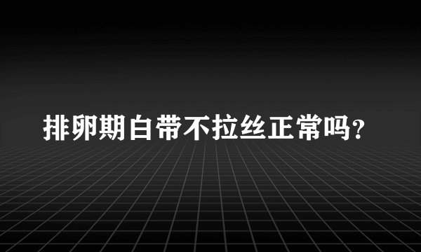 排卵期白带不拉丝正常吗?