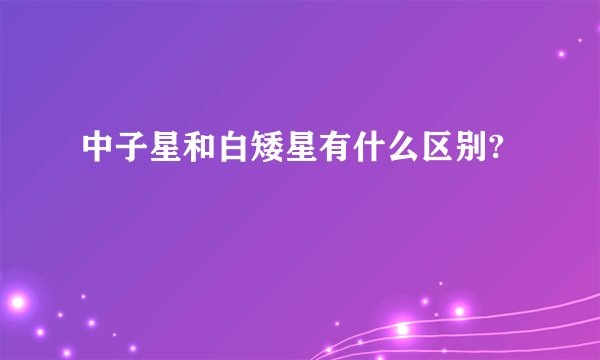 中子星和白矮星有什么区别?