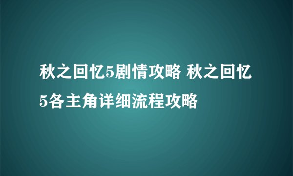 秋之回忆5剧情攻略 秋之回忆5各主角详细流程攻略