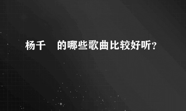 杨千嬅的哪些歌曲比较好听？