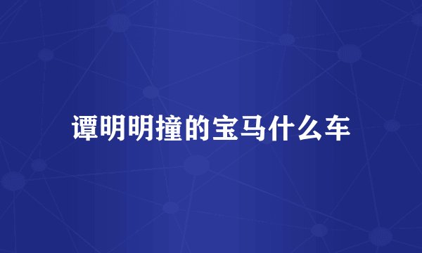 谭明明撞的宝马什么车