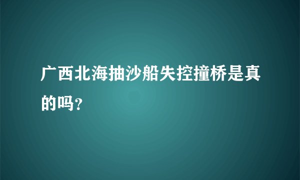 广西北海抽沙船失控撞桥是真的吗？