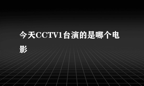 今天CCTV1台演的是哪个电影