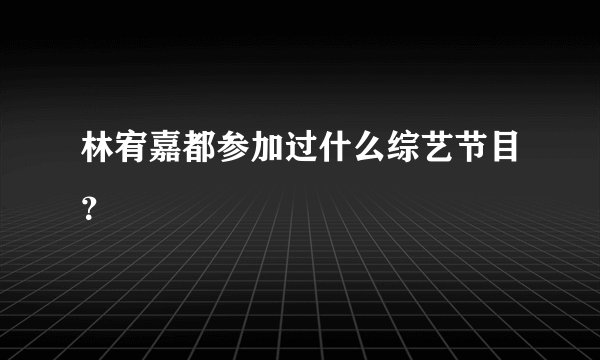 林宥嘉都参加过什么综艺节目？