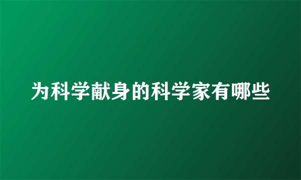 为科学献身的科学家有哪些