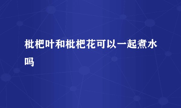 枇杷叶和枇杷花可以一起煮水吗