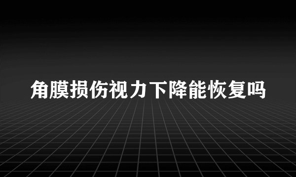 角膜损伤视力下降能恢复吗