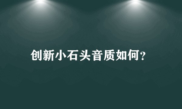 创新小石头音质如何？
