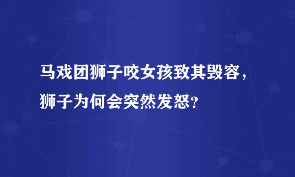 马戏团狮子咬女孩致其毁容,狮子为何会突然发怒?